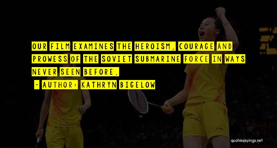 Kathryn Bigelow Quotes: Our Film Examines The Heroism, Courage And Prowess Of The Soviet Submarine Force In Ways Never Seen Before.