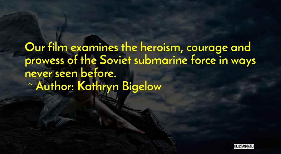 Kathryn Bigelow Quotes: Our Film Examines The Heroism, Courage And Prowess Of The Soviet Submarine Force In Ways Never Seen Before.