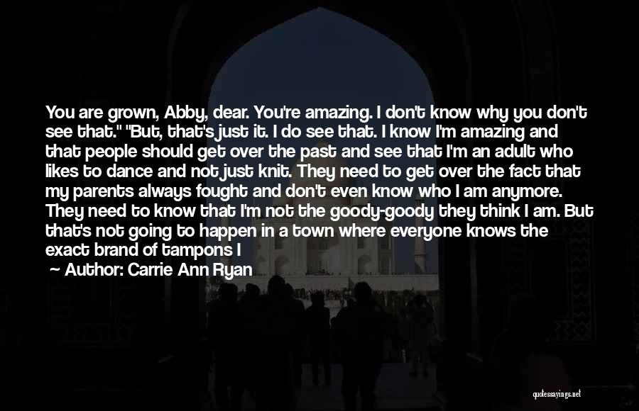 Carrie Ann Ryan Quotes: You Are Grown, Abby, Dear. You're Amazing. I Don't Know Why You Don't See That. But, That's Just It. I