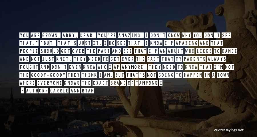 Carrie Ann Ryan Quotes: You Are Grown, Abby, Dear. You're Amazing. I Don't Know Why You Don't See That. But, That's Just It. I