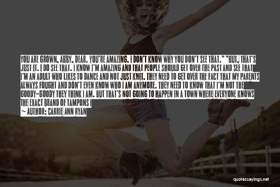 Carrie Ann Ryan Quotes: You Are Grown, Abby, Dear. You're Amazing. I Don't Know Why You Don't See That. But, That's Just It. I