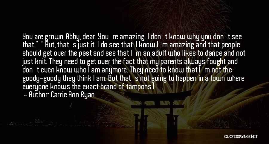 Carrie Ann Ryan Quotes: You Are Grown, Abby, Dear. You're Amazing. I Don't Know Why You Don't See That. But, That's Just It. I