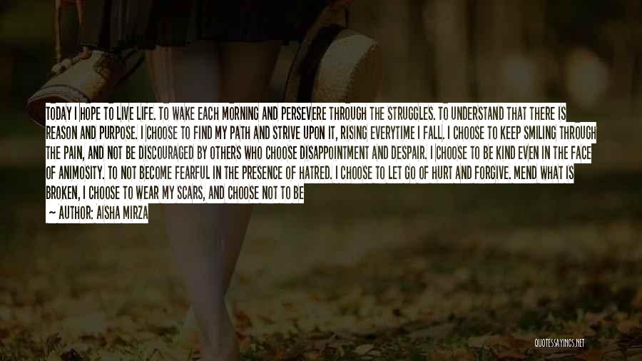 Aisha Mirza Quotes: Today I Hope To Live Life. To Wake Each Morning And Persevere Through The Struggles. To Understand That There Is