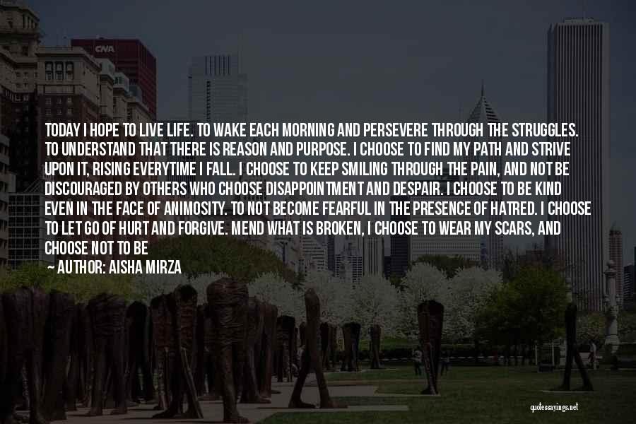 Aisha Mirza Quotes: Today I Hope To Live Life. To Wake Each Morning And Persevere Through The Struggles. To Understand That There Is