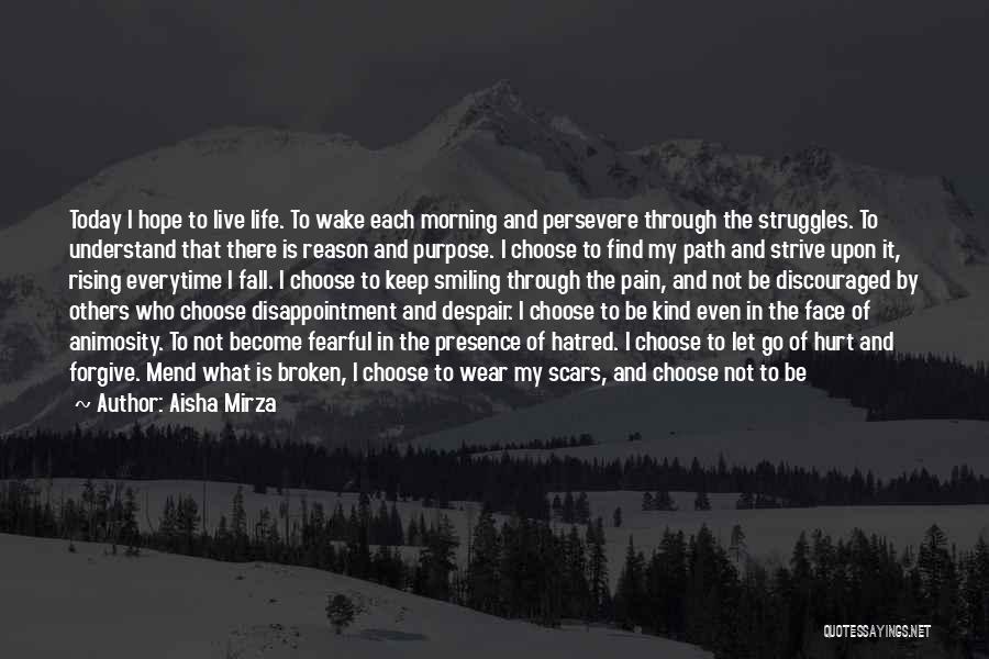 Aisha Mirza Quotes: Today I Hope To Live Life. To Wake Each Morning And Persevere Through The Struggles. To Understand That There Is