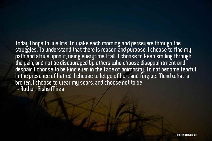 Aisha Mirza Quotes: Today I Hope To Live Life. To Wake Each Morning And Persevere Through The Struggles. To Understand That There Is