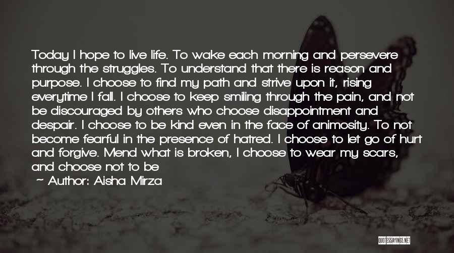 Aisha Mirza Quotes: Today I Hope To Live Life. To Wake Each Morning And Persevere Through The Struggles. To Understand That There Is