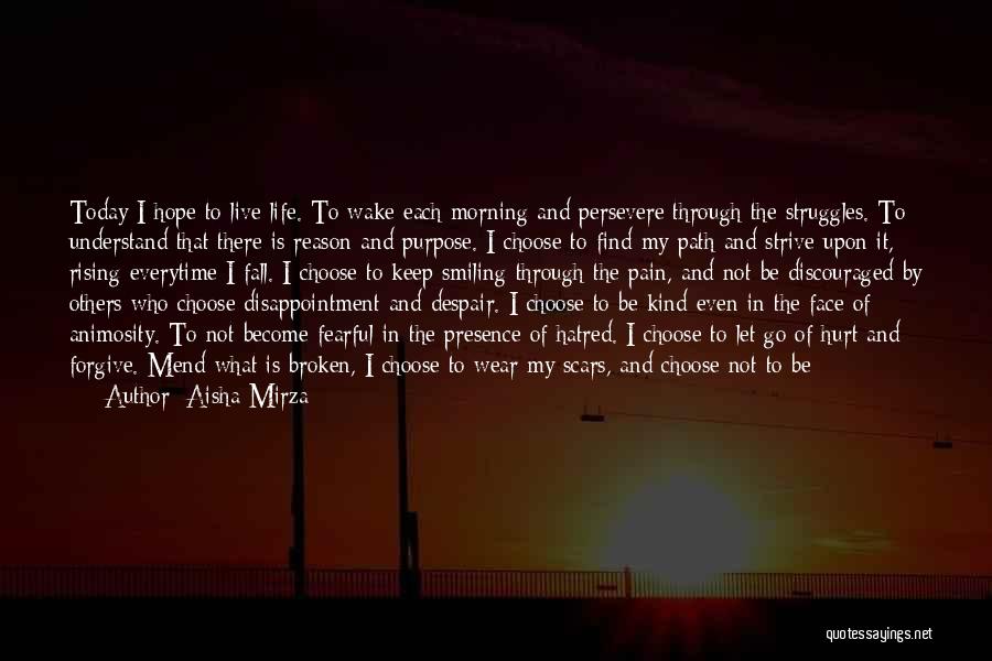 Aisha Mirza Quotes: Today I Hope To Live Life. To Wake Each Morning And Persevere Through The Struggles. To Understand That There Is