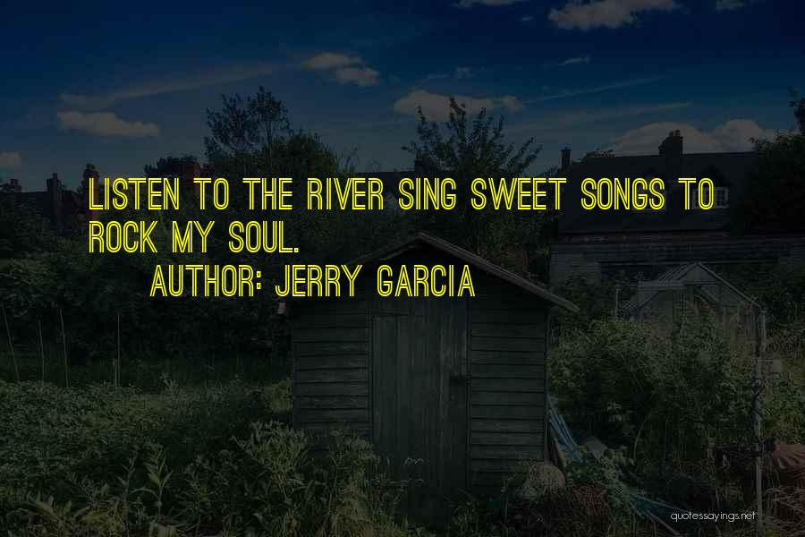 Jerry Garcia Quotes: Listen To The River Sing Sweet Songs To Rock My Soul.