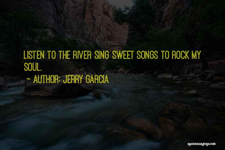 Jerry Garcia Quotes: Listen To The River Sing Sweet Songs To Rock My Soul.