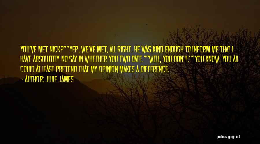 Julie James Quotes: You've Met Nick?yep, We've Met, All Right. He Was Kind Enough To Inform Me That I Have Absolutely No Say