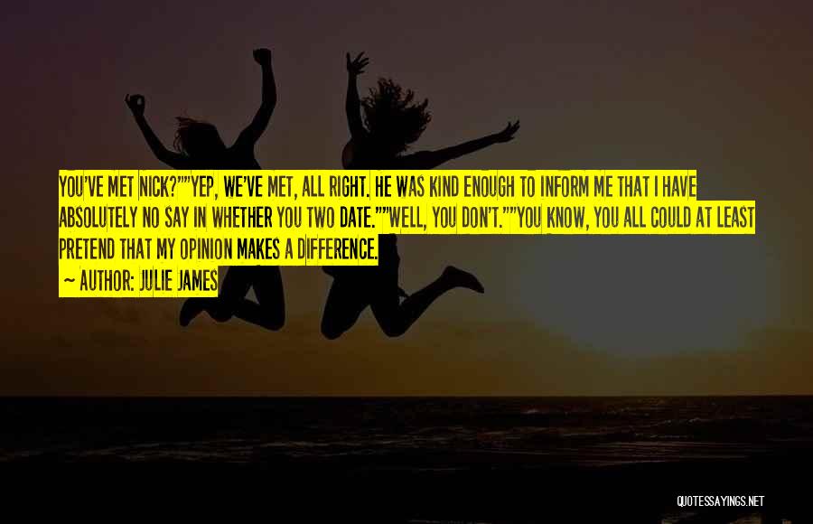 Julie James Quotes: You've Met Nick?yep, We've Met, All Right. He Was Kind Enough To Inform Me That I Have Absolutely No Say