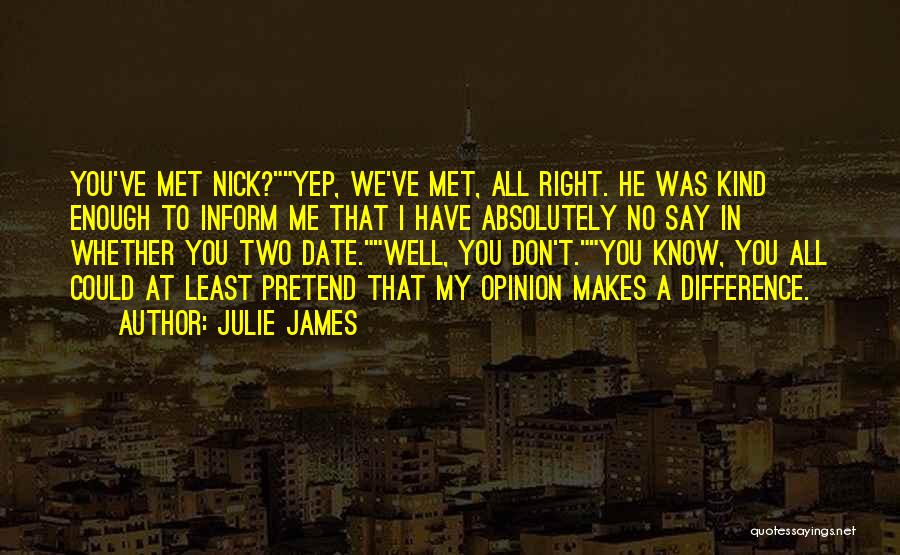 Julie James Quotes: You've Met Nick?yep, We've Met, All Right. He Was Kind Enough To Inform Me That I Have Absolutely No Say