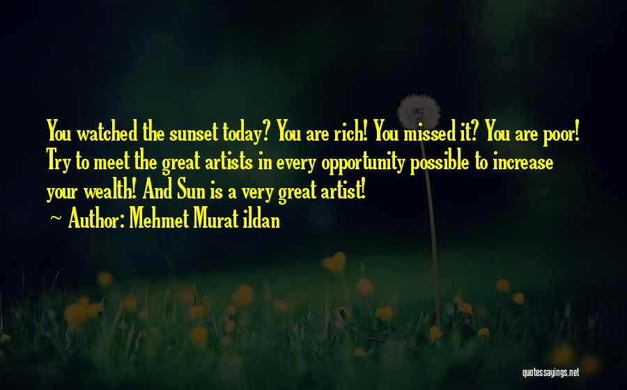 Mehmet Murat Ildan Quotes: You Watched The Sunset Today? You Are Rich! You Missed It? You Are Poor! Try To Meet The Great Artists