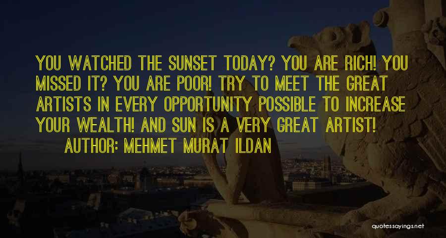 Mehmet Murat Ildan Quotes: You Watched The Sunset Today? You Are Rich! You Missed It? You Are Poor! Try To Meet The Great Artists