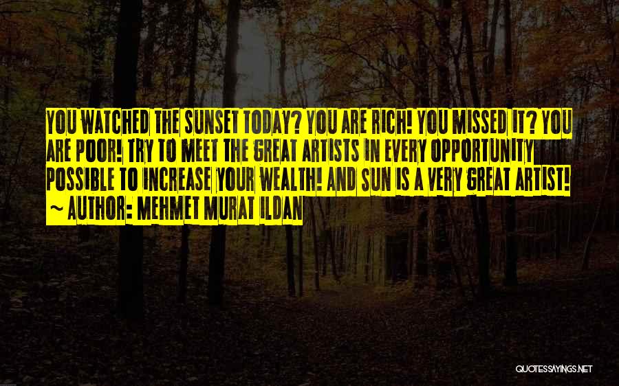 Mehmet Murat Ildan Quotes: You Watched The Sunset Today? You Are Rich! You Missed It? You Are Poor! Try To Meet The Great Artists