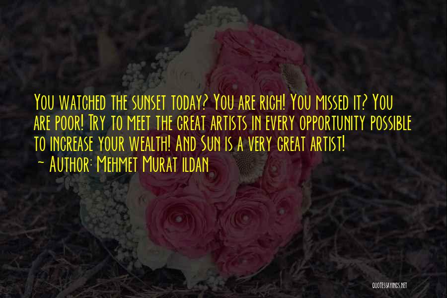 Mehmet Murat Ildan Quotes: You Watched The Sunset Today? You Are Rich! You Missed It? You Are Poor! Try To Meet The Great Artists