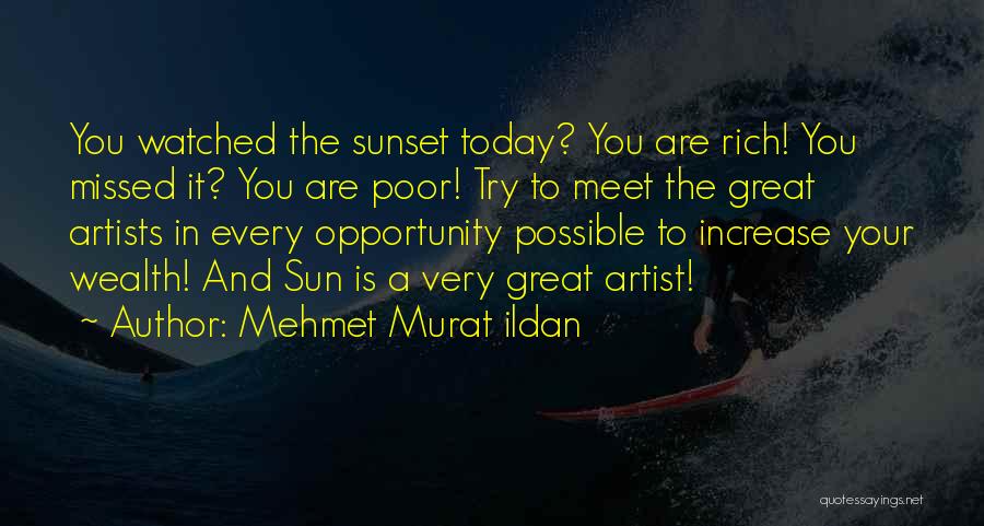 Mehmet Murat Ildan Quotes: You Watched The Sunset Today? You Are Rich! You Missed It? You Are Poor! Try To Meet The Great Artists