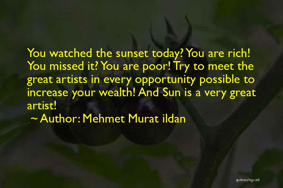 Mehmet Murat Ildan Quotes: You Watched The Sunset Today? You Are Rich! You Missed It? You Are Poor! Try To Meet The Great Artists