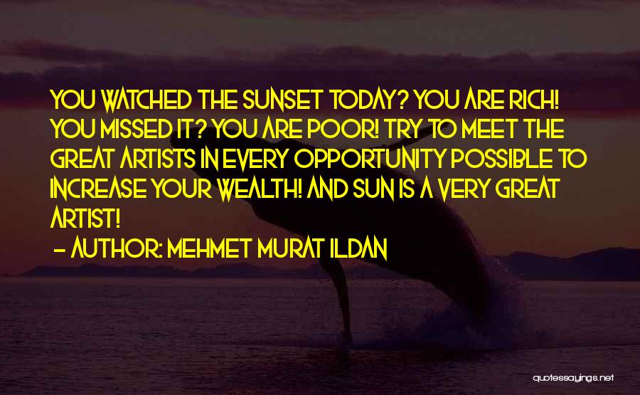 Mehmet Murat Ildan Quotes: You Watched The Sunset Today? You Are Rich! You Missed It? You Are Poor! Try To Meet The Great Artists