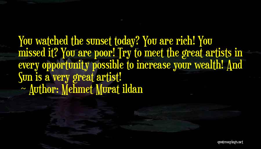 Mehmet Murat Ildan Quotes: You Watched The Sunset Today? You Are Rich! You Missed It? You Are Poor! Try To Meet The Great Artists
