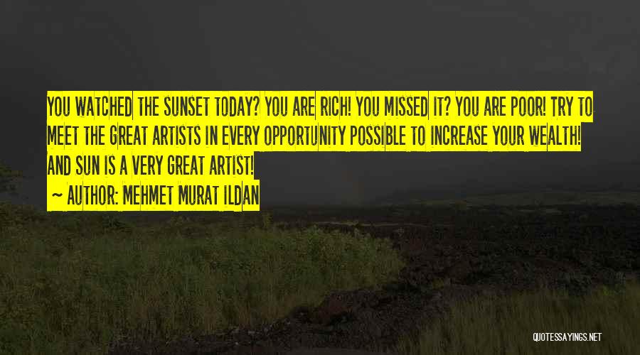 Mehmet Murat Ildan Quotes: You Watched The Sunset Today? You Are Rich! You Missed It? You Are Poor! Try To Meet The Great Artists