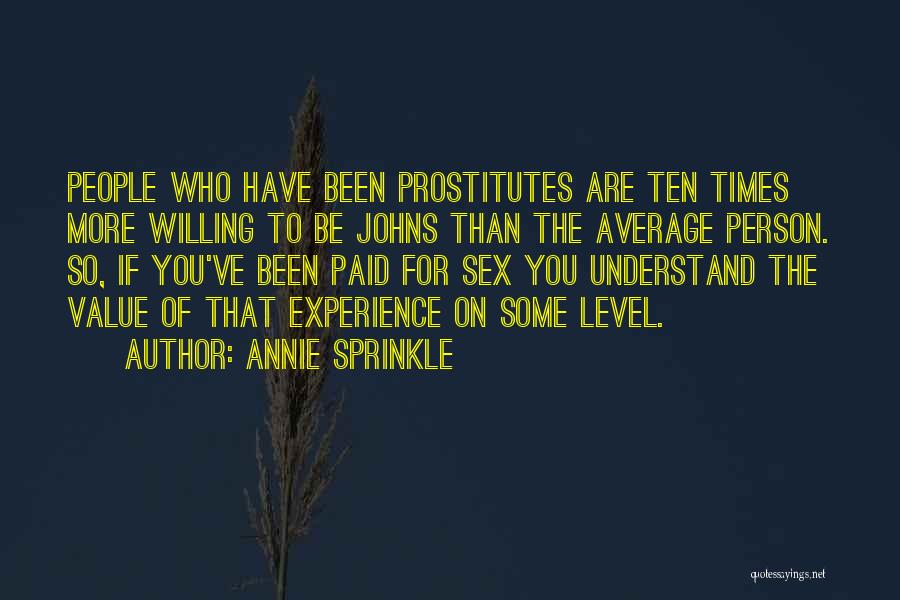 Annie Sprinkle Quotes: People Who Have Been Prostitutes Are Ten Times More Willing To Be Johns Than The Average Person. So, If You've