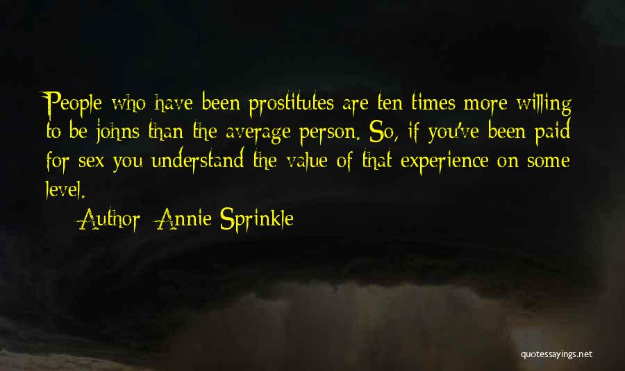 Annie Sprinkle Quotes: People Who Have Been Prostitutes Are Ten Times More Willing To Be Johns Than The Average Person. So, If You've