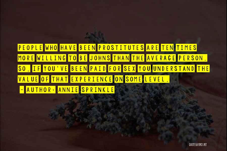 Annie Sprinkle Quotes: People Who Have Been Prostitutes Are Ten Times More Willing To Be Johns Than The Average Person. So, If You've