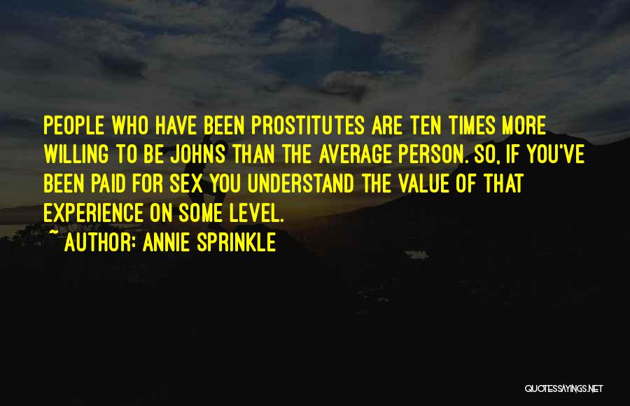 Annie Sprinkle Quotes: People Who Have Been Prostitutes Are Ten Times More Willing To Be Johns Than The Average Person. So, If You've