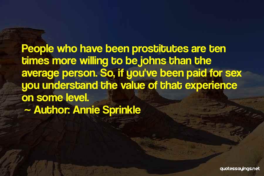 Annie Sprinkle Quotes: People Who Have Been Prostitutes Are Ten Times More Willing To Be Johns Than The Average Person. So, If You've