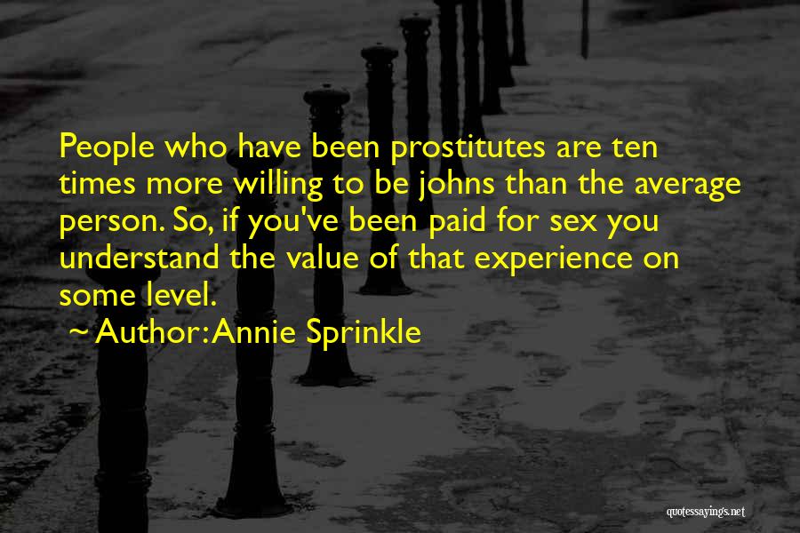 Annie Sprinkle Quotes: People Who Have Been Prostitutes Are Ten Times More Willing To Be Johns Than The Average Person. So, If You've