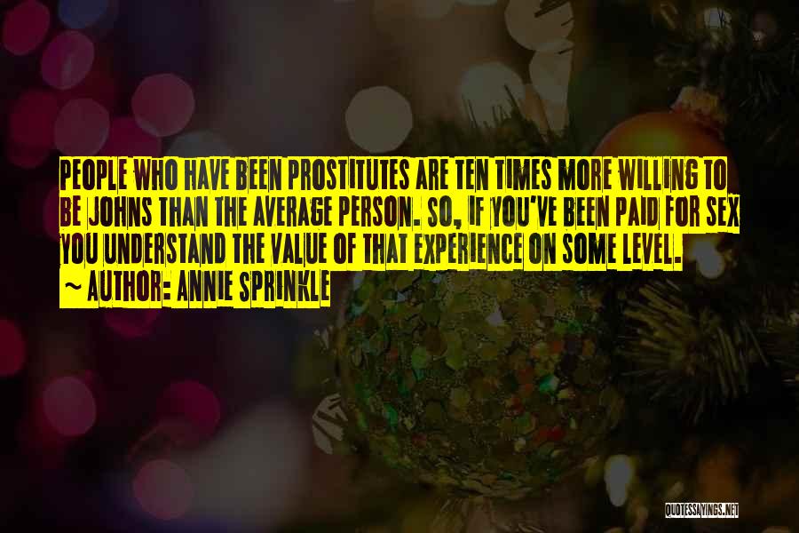 Annie Sprinkle Quotes: People Who Have Been Prostitutes Are Ten Times More Willing To Be Johns Than The Average Person. So, If You've