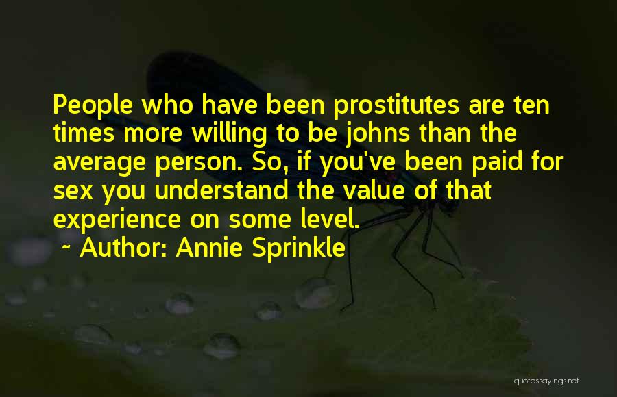 Annie Sprinkle Quotes: People Who Have Been Prostitutes Are Ten Times More Willing To Be Johns Than The Average Person. So, If You've