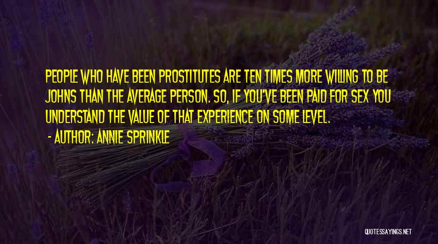 Annie Sprinkle Quotes: People Who Have Been Prostitutes Are Ten Times More Willing To Be Johns Than The Average Person. So, If You've