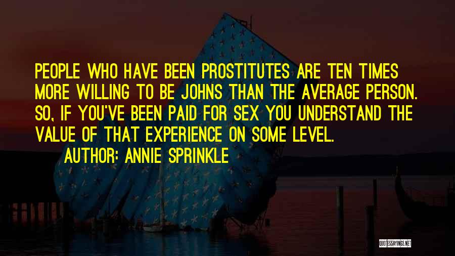 Annie Sprinkle Quotes: People Who Have Been Prostitutes Are Ten Times More Willing To Be Johns Than The Average Person. So, If You've