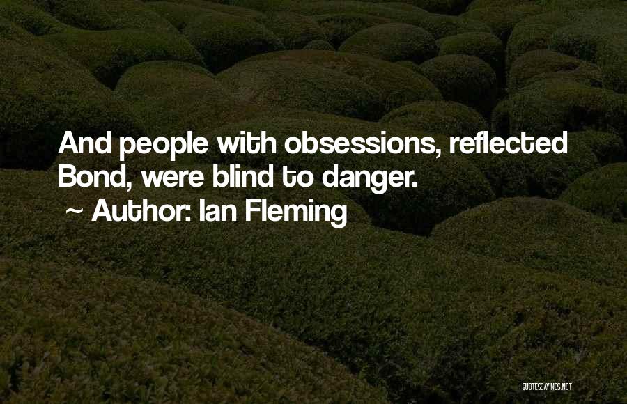 Ian Fleming Quotes: And People With Obsessions, Reflected Bond, Were Blind To Danger.