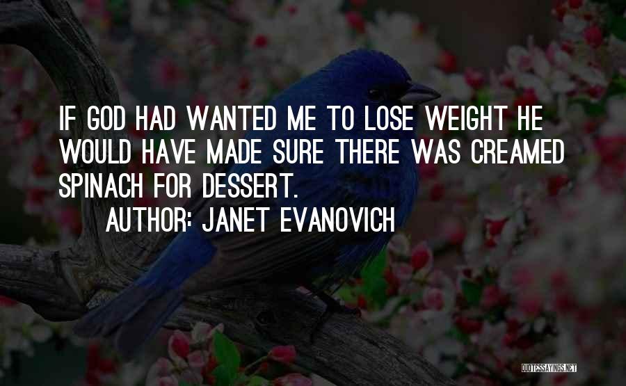 Janet Evanovich Quotes: If God Had Wanted Me To Lose Weight He Would Have Made Sure There Was Creamed Spinach For Dessert.