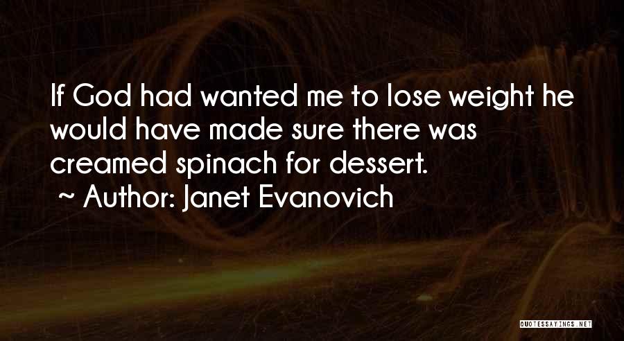 Janet Evanovich Quotes: If God Had Wanted Me To Lose Weight He Would Have Made Sure There Was Creamed Spinach For Dessert.