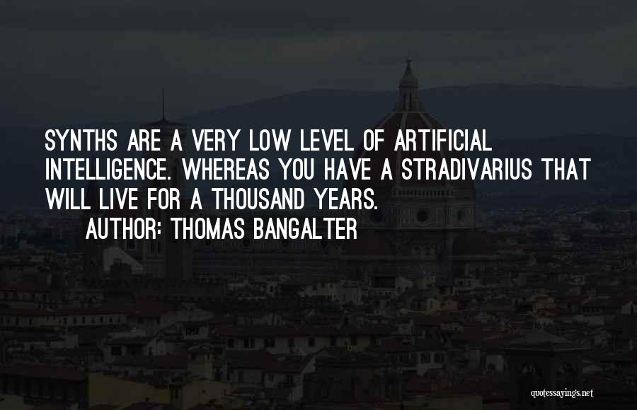 Thomas Bangalter Quotes: Synths Are A Very Low Level Of Artificial Intelligence. Whereas You Have A Stradivarius That Will Live For A Thousand