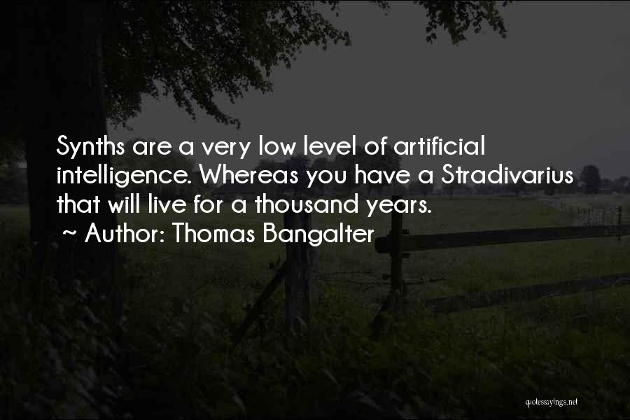 Thomas Bangalter Quotes: Synths Are A Very Low Level Of Artificial Intelligence. Whereas You Have A Stradivarius That Will Live For A Thousand