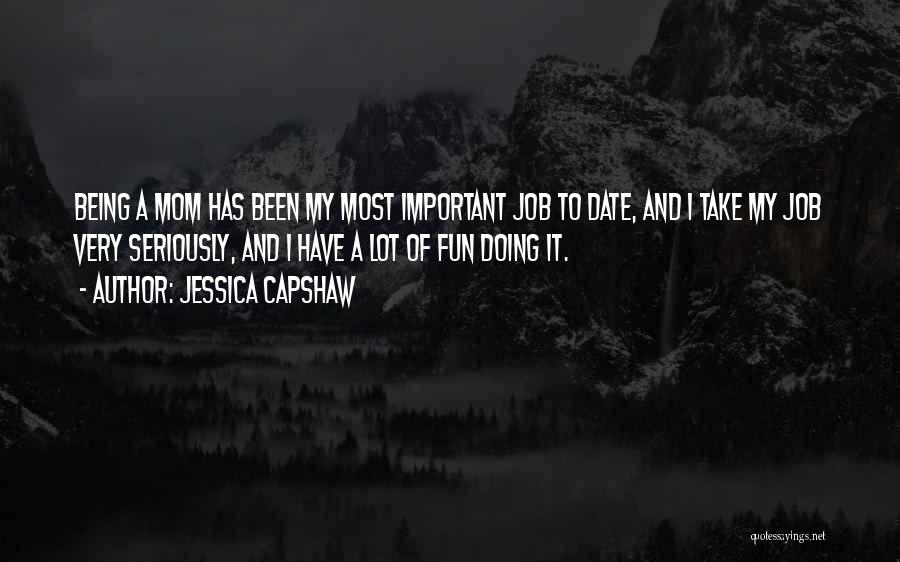 Jessica Capshaw Quotes: Being A Mom Has Been My Most Important Job To Date, And I Take My Job Very Seriously, And I