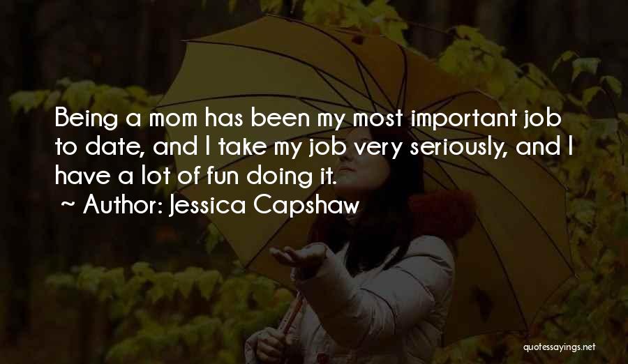 Jessica Capshaw Quotes: Being A Mom Has Been My Most Important Job To Date, And I Take My Job Very Seriously, And I