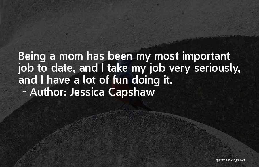 Jessica Capshaw Quotes: Being A Mom Has Been My Most Important Job To Date, And I Take My Job Very Seriously, And I