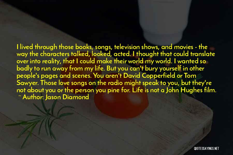 Jason Diamond Quotes: I Lived Through Those Books, Songs, Television Shows, And Movies - The Way The Characters Talked, Looked, Acted. I Thought