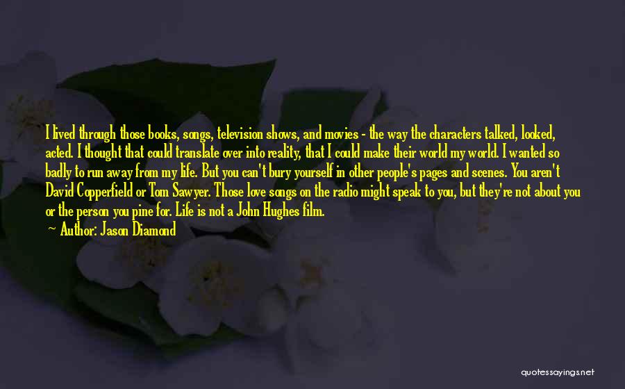 Jason Diamond Quotes: I Lived Through Those Books, Songs, Television Shows, And Movies - The Way The Characters Talked, Looked, Acted. I Thought