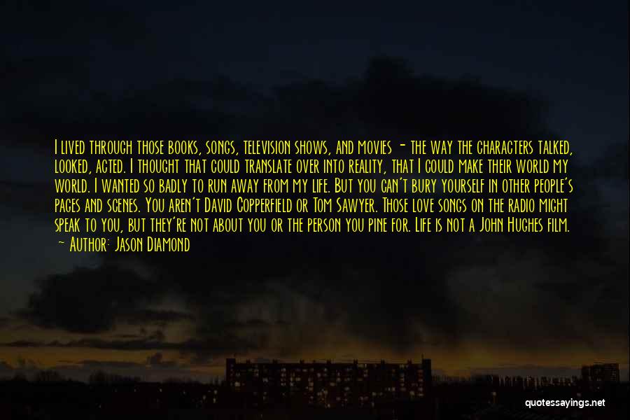 Jason Diamond Quotes: I Lived Through Those Books, Songs, Television Shows, And Movies - The Way The Characters Talked, Looked, Acted. I Thought