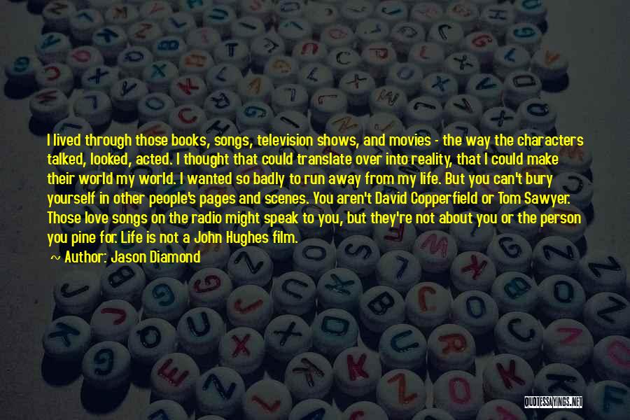 Jason Diamond Quotes: I Lived Through Those Books, Songs, Television Shows, And Movies - The Way The Characters Talked, Looked, Acted. I Thought