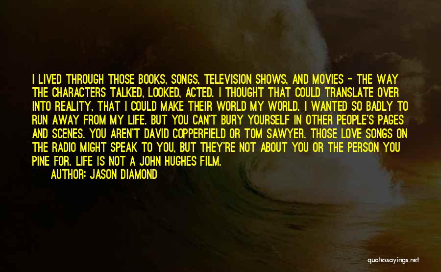 Jason Diamond Quotes: I Lived Through Those Books, Songs, Television Shows, And Movies - The Way The Characters Talked, Looked, Acted. I Thought