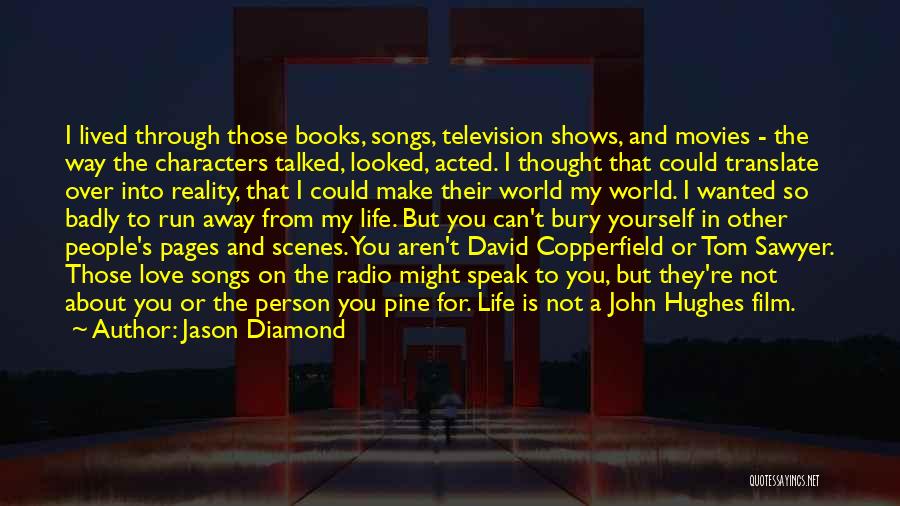 Jason Diamond Quotes: I Lived Through Those Books, Songs, Television Shows, And Movies - The Way The Characters Talked, Looked, Acted. I Thought